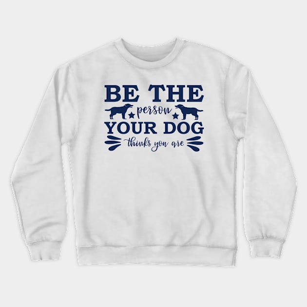 Be The Person Your Dog Thinks You Are Crewneck Sweatshirt by kazumi